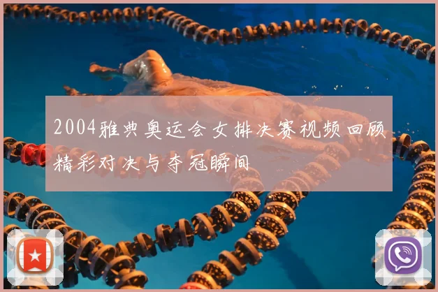2004雅典奥运会女排决赛视频回顾精彩对决与夺冠瞬间