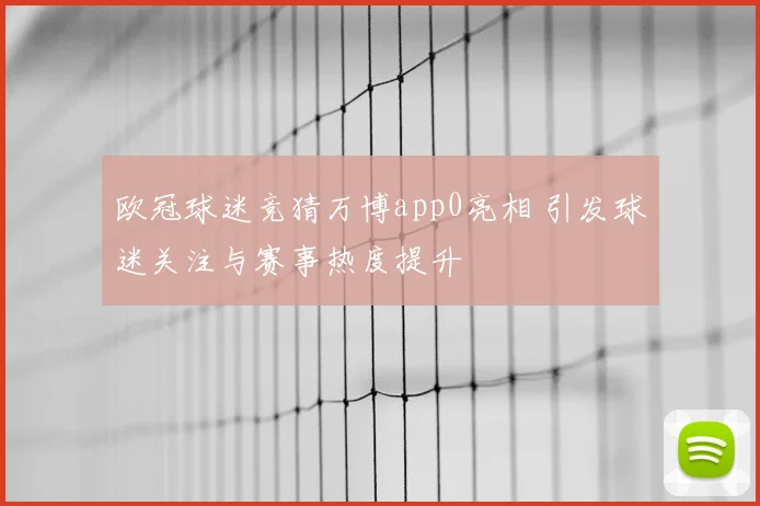 欧冠球迷竞猜万博app0亮相 引发球迷关注与赛事热度提升