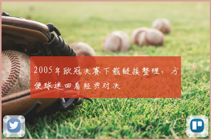 2005年欧冠决赛下载链接整理，方便球迷回看经典对决